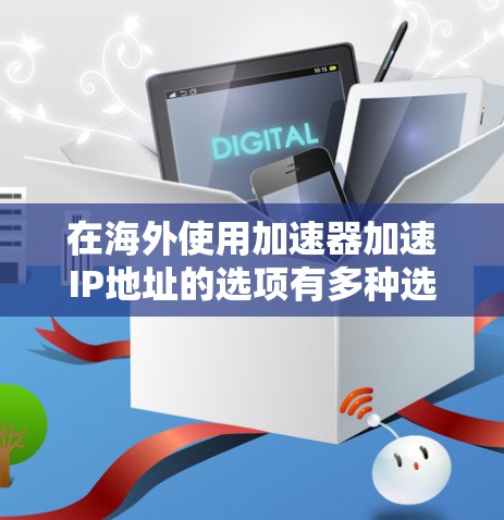 在海外使用加速器加速IP地址的选项有多种选择,以下是一些常见的加速器推荐 在海外使用加速器加速IP地址的选项有多种选择,以下是一些常见的加速器推荐