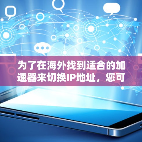 为了在海外找到适合的加速器来切换IP地址,您可以按照以下步骤进行 为了在海外找到适合的加速器来切换IP地址,您可以按照以下步骤进行