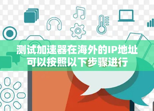 测试加速器在海外的IP地址可以按照以下步骤进行 测试加速器在海外的IP地址可以按照以下步骤进行