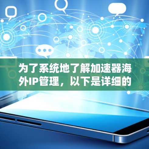 为了系统地了解加速器海外IP管理,以下是详细的步骤指南 为了系统地了解加速器海外IP管理,以下是详细的步骤指南