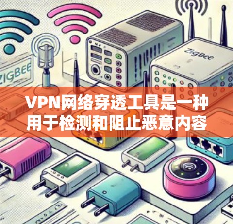 VPN网络穿透工具是一种用于检测和阻止恶意内容、包括非法软件、病毒、加密软件等进入电脑的工具。以下是对这些工具的详细分析和使用建议 VPN网络穿透工具是一种用于检测和阻止恶意内容、包括非法软件、病毒、加密软件等进入电脑的工具。以下是对这些工具的详细分析和使用建议