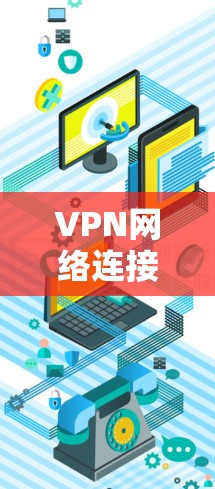 VPN网络连接平台,技术与安全的完美结合 VPN网络连接平台,技术与安全的完美结合