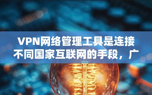 VPN网络管理工具是连接不同国家互联网的手段,广泛应用于远程办公、视频会议等场景。以下是详细的步骤指南,帮助您高效地使用这些工具 VPN网络管理工具是连接不同国家互联网的手段,广泛应用于远程办公、视频会议等场景。以下是详细的步骤指南,帮助您高效地使用这些工具