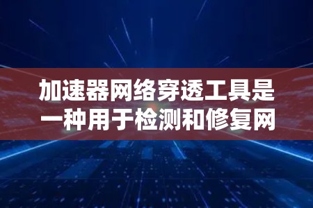 加速器网络穿透工具是一种用于检测和修复网络中恶意软件的工具,旨在保护用户和机构的安全。以下是对该工具的详细分析 加速器网络穿透工具是一种用于检测和修复网络中恶意软件的工具,旨在保护用户和机构的安全。以下是对该工具的详细分析
