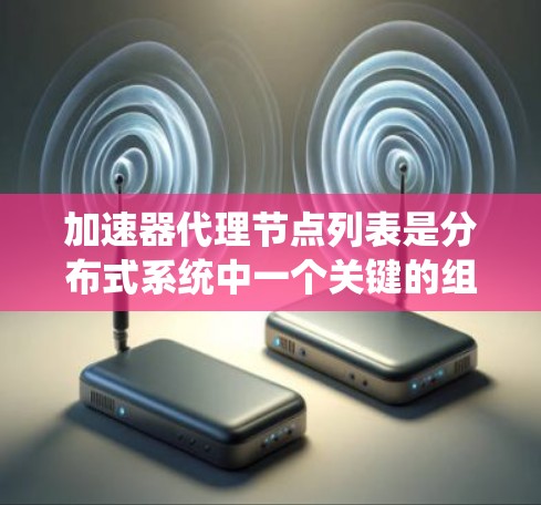 加速器代理节点列表是分布式系统中一个关键的组件,用于监控和优化加速器的性能。以下是对加速器代理节点列表的详细介绍 加速器代理节点列表是分布式系统中一个关键的组件,用于监控和优化加速器的性能。以下是对加速器代理节点列表的详细介绍