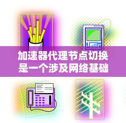 加速器代理节点切换是一个涉及网络基础设施和硬件设备配置的过程,旨在通过加速器来优化网络性能。以下是详细的步骤指南 加速器代理节点切换是一个涉及网络基础设施和硬件设备配置的过程,旨在通过加速器来优化网络性能。以下是详细的步骤指南