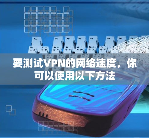 要测试VPN的网络速度,你可以使用以下方法 要测试VPN的网络速度,你可以使用以下方法