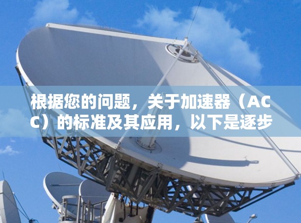 根据您的问题,关于加速器(ACC)的标准及其应用,以下是逐步的解释和总结 根据您的问题,关于加速器(ACC)的标准及其应用,以下是逐步的解释和总结