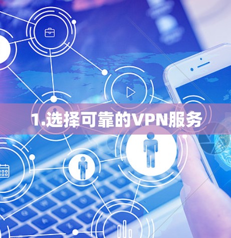 1.选择可靠的VPN服务 1.选择可靠的VPN服务