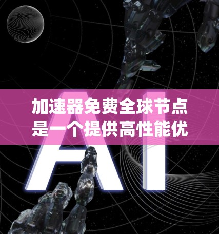 加速器免费全球节点是一个提供高性能优化功能的工具,适用于从 anywhere使用计算机的用户。它通过免费的资源,允许用户在不同地区和设备上高效工作。以下是详细的信息 加速器免费全球节点是一个提供高性能优化功能的工具,适用于从 anywhere使用计算机的用户。它通过免费的资源,允许用户在不同地区和设备上高效工作。以下是详细的信息