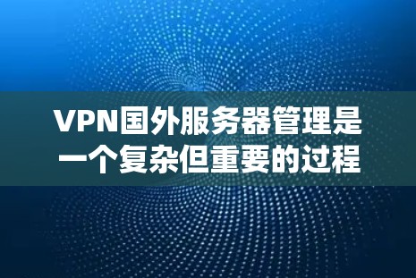 VPN国外服务器管理是一个复杂但重要的过程,旨在保护个人和企业数据免受国外服务器的攻击。以下是系统的管理步骤 VPN国外服务器管理是一个复杂但重要的过程,旨在保护个人和企业数据免受国外服务器的攻击。以下是系统的管理步骤