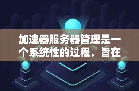 加速器服务器管理是一个系统性的过程,旨在帮助用户高效访问国外网站。以下是一个详细的步骤指南,帮助您完成加速器服务器的管理 加速器服务器管理是一个系统性的过程,旨在帮助用户高效访问国外网站。以下是一个详细的步骤指南,帮助您完成加速器服务器的管理