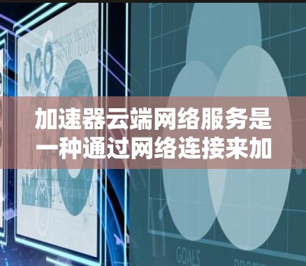 加速器云端网络服务是一种通过网络连接来加速数据下载和上传的工具,旨在提升数据传输效率。以下是对该主题的详细解释 加速器云端网络服务是一种通过网络连接来加速数据下载和上传的工具,旨在提升数据传输效率。以下是对该主题的详细解释