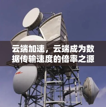 云端加速,云端成为数据传输速度的倍率之源 云端加速,云端成为数据传输速度的倍率之源