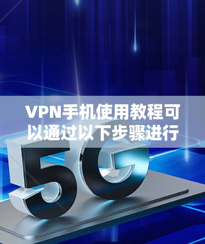 VPN手机使用教程可以通过以下步骤进行 VPN手机使用教程可以通过以下步骤进行