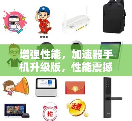 增强性能,加速器手机升级版,性能震撼呈现 增强性能,加速器手机升级版,性能震撼呈现