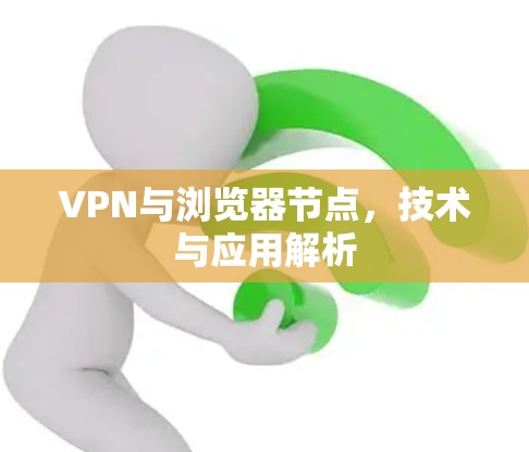 VPN与浏览器节点,技术与应用解析 VPN与浏览器节点,技术与应用解析