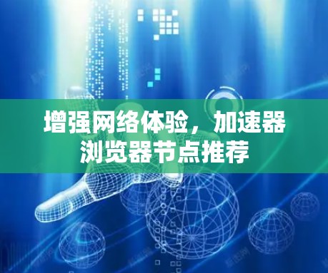 增强网络体验,加速器浏览器节点推荐 增强网络体验,加速器浏览器节点推荐