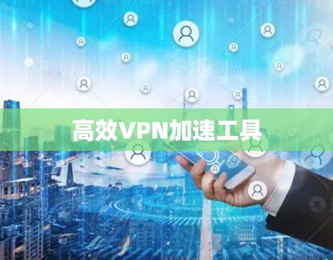 高效VPN加速工具 高效VPN加速工具