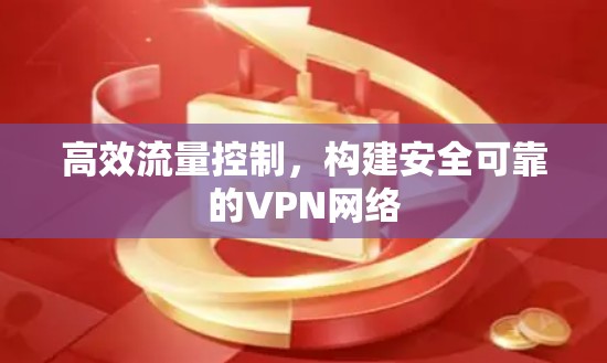 高效流量控制,构建安全可靠的VPN网络 高效流量控制,构建安全可靠的VPN网络