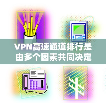 VPN高速通道排行是由多个因素共同决定的,主要包括以下方面 VPN高速通道排行是由多个因素共同决定的,主要包括以下方面