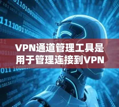 VPN通道管理工具是用于管理连接到VPN服务器的用户,包括端口重连、流量监控和端口分配等功能。以下是对这些工具的详细说明 VPN通道管理工具是用于管理连接到VPN服务器的用户,包括端口重连、流量监控和端口分配等功能。以下是对这些工具的详细说明