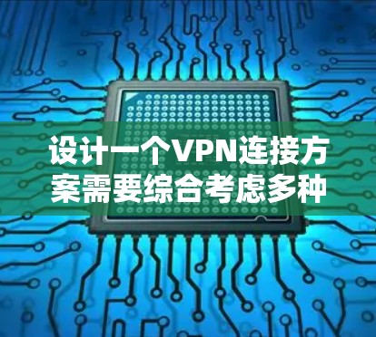 设计一个VPN连接方案需要综合考虑多种因素,包括VPN类型、连接方式、防火墙配置、路由器连接以及网络测试。以下是一个清晰的步骤指南 设计一个VPN连接方案需要综合考虑多种因素,包括VPN类型、连接方式、防火墙配置、路由器连接以及网络测试。以下是一个清晰的步骤指南