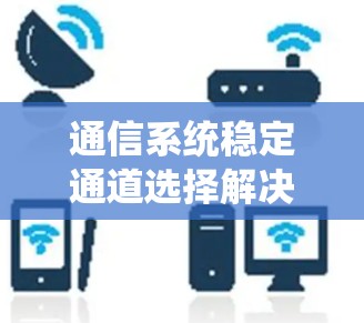 通信系统稳定通道选择解决方案 通信系统稳定通道选择解决方案