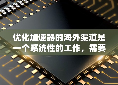 优化加速器的海外渠道是一个系统性的工作,需要从多个维度入手,确保策略的高效性和效果。以下是一个结构化的优化方案,涵盖数据收集、分析、策略制定、实施和监控等多个步骤 优化加速器的海外渠道是一个系统性的工作,需要从多个维度入手,确保策略的高效性和效果。以下是一个结构化的优化方案,涵盖数据收集、分析、策略制定、实施和监控等多个步骤