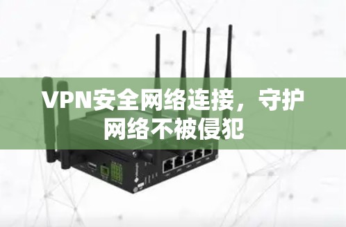 VPN安全网络连接,守护网络不被侵犯 VPN安全网络连接,守护网络不被侵犯