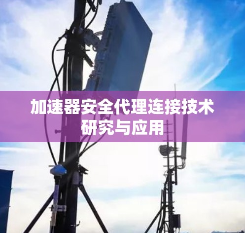 加速器安全代理连接技术研究与应用 加速器安全代理连接技术研究与应用