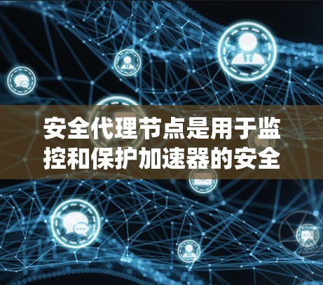 安全代理节点是用于监控和保护加速器的安全系统,旨在确保加速器免受恶意攻击和安全漏洞的影响。以下是关于安全代理节点的详细解释 安全代理节点是用于监控和保护加速器的安全系统,旨在确保加速器免受恶意攻击和安全漏洞的影响。以下是关于安全代理节点的详细解释