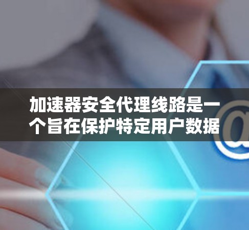 加速器安全代理线路是一个旨在保护特定用户数据安全的技术,主要针对那些通过加速器连接到互联网的用户。以下是该技术的详细解释 加速器安全代理线路是一个旨在保护特定用户数据安全的技术,主要针对那些通过加速器连接到互联网的用户。以下是该技术的详细解释