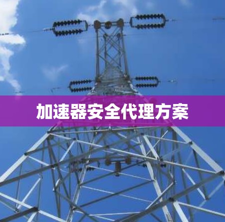 加速器安全代理方案 加速器安全代理方案