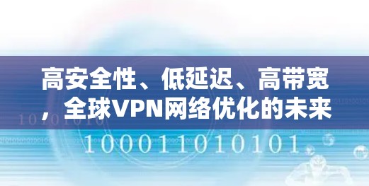 高安全性、低延迟、高带宽,全球VPN网络优化的未来展望 高安全性、低延迟、高带宽,全球VPN网络优化的未来展望