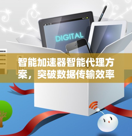 智能加速器智能代理方案,突破数据传输效率的关键解决方案 智能加速器智能代理方案,突破数据传输效率的关键解决方案