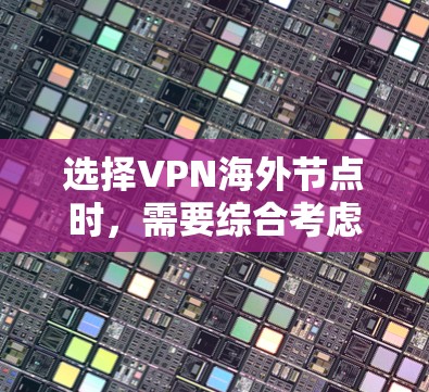 选择VPN海外节点时,需要综合考虑多个因素,以确保安全、可靠和符合用户需求。以下是一个清晰的步骤指南,帮助您做出明智的选择 选择VPN海外节点时,需要综合考虑多个因素,以确保安全、可靠和符合用户需求。以下是一个清晰的步骤指南,帮助您做出明智的选择