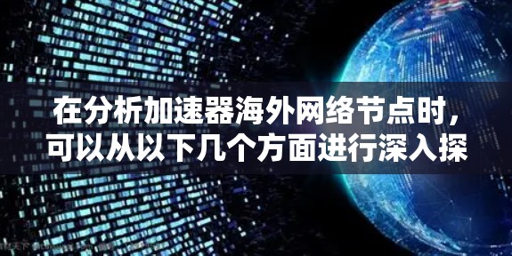 在分析加速器海外网络节点时,可以从以下几个方面进行深入探讨 在分析加速器海外网络节点时,可以从以下几个方面进行深入探讨