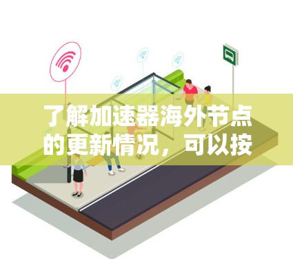 了解加速器海外节点的更新情况,可以按照以下步骤进行 了解加速器海外节点的更新情况,可以按照以下步骤进行