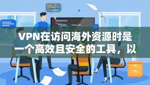 VPN在访问海外资源时是一个高效且安全的工具,以下是一步步的指南,帮助您轻松实现目标 VPN在访问海外资源时是一个高效且安全的工具,以下是一步步的指南,帮助您轻松实现目标