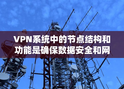 VPN系统中的节点结构和功能是确保数据安全和网络稳定性的关键。以下是关于VPN节点稳定性的详细分析 VPN系统中的节点结构和功能是确保数据安全和网络稳定性的关键。以下是关于VPN节点稳定性的详细分析