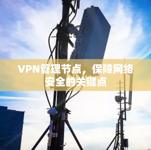 VPN管理节点,保障网络安全的关键点 VPN管理节点,保障网络安全的关键点