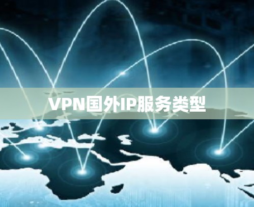 VPN国外IP服务类型 VPN国外IP服务类型