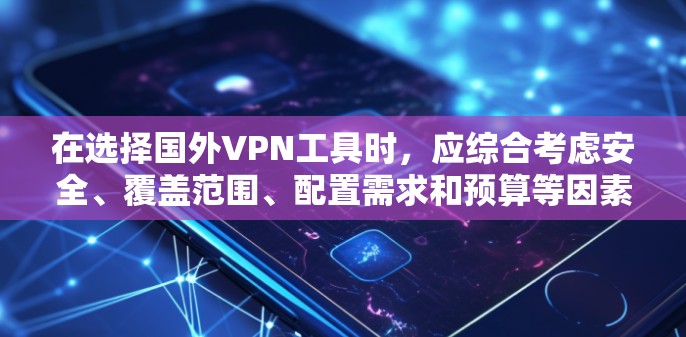 在选择国外VPN工具时,应综合考虑安全、覆盖范围、配置需求和预算等因素。以下是详细的步骤指南 在选择国外VPN工具时,应综合考虑安全、覆盖范围、配置需求和预算等因素。以下是详细的步骤指南