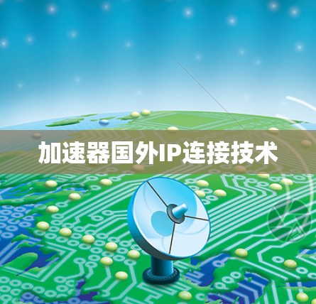 加速器国外IP连接技术 加速器国外IP连接技术
