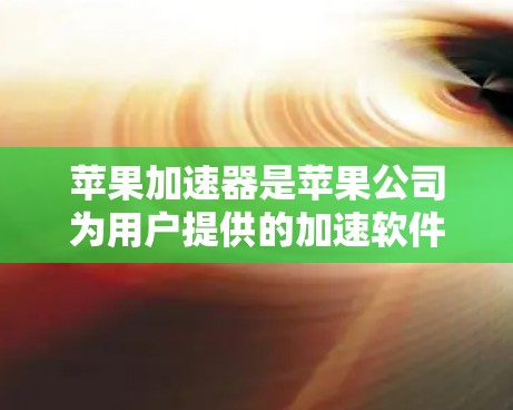 苹果加速器是苹果公司为用户提供的加速软件,旨在帮助用户更快地加载网页、下载文件等。以下是对苹果加速器的详细总结 苹果加速器是苹果公司为用户提供的加速软件,旨在帮助用户更快地加载网页、下载文件等。以下是对苹果加速器的详细总结