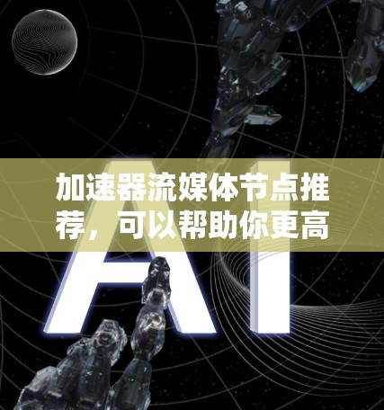 加速器流媒体节点推荐,可以帮助你更高效地观看流媒体内容。以下是一些适合普通用户的选择 加速器流媒体节点推荐,可以帮助你更高效地观看流媒体内容。以下是一些适合普通用户的选择