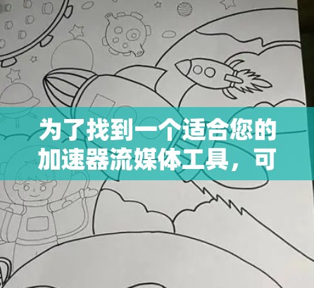 为了找到一个适合您的加速器流媒体工具,可以按照以下步骤进行 为了找到一个适合您的加速器流媒体工具,可以按照以下步骤进行