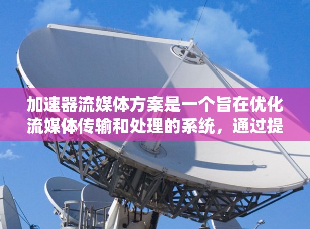 加速器流媒体方案是一个旨在优化流媒体传输和处理的系统,通过提高服务器效率和响应速度,提升用户体验。以下是对该方案的详细分析和总结 加速器流媒体方案是一个旨在优化流媒体传输和处理的系统,通过提高服务器效率和响应速度,提升用户体验。以下是对该方案的详细分析和总结