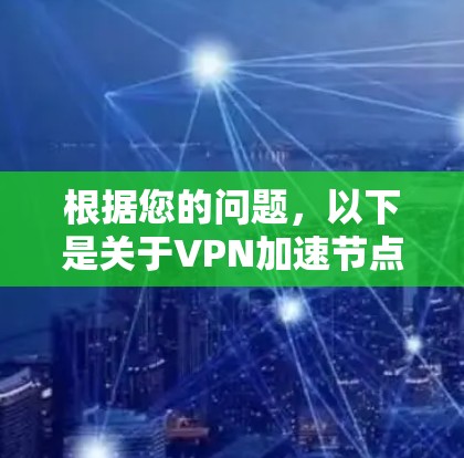 根据您的问题,以下是关于VPN加速节点的详细分析 根据您的问题,以下是关于VPN加速节点的详细分析